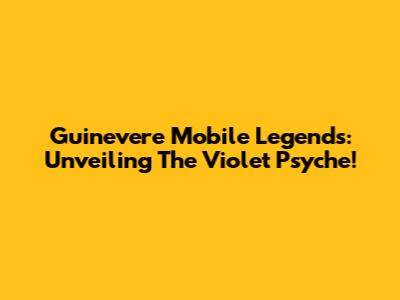 Guinevere Mobile Legends: Unveiling The Violet Psyche!