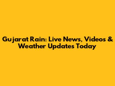 Gujarat Rain: Live News, Videos & Weather Updates Today