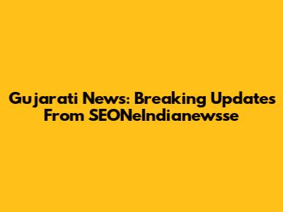 Gujarati News: Breaking Updates From SEONeIndianewsse