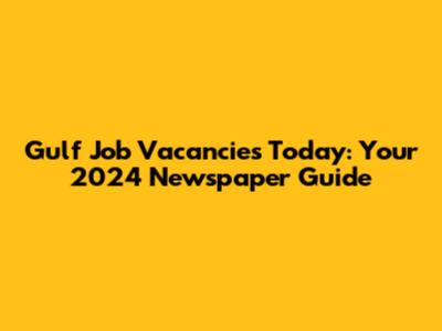 Gulf Job Vacancies Today: Your 2024 Newspaper Guide