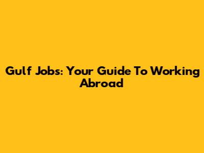 Gulf Jobs: Your Guide To Working Abroad