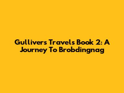Gulliver's Travels Book 2: A Journey To Brobdingnag