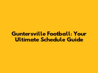 Guntersville Football: Your Ultimate Schedule Guide