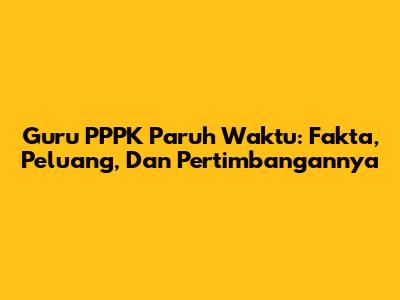 Guru PPPK Paruh Waktu: Fakta, Peluang, Dan Pertimbangannya