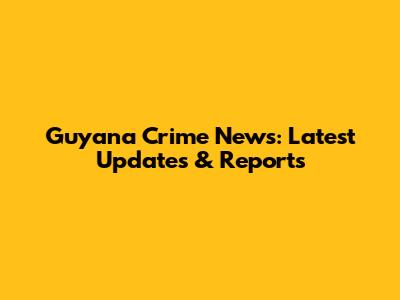 Guyana Crime News: Latest Updates & Reports