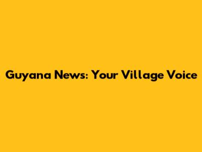 Guyana News: Your Village Voice