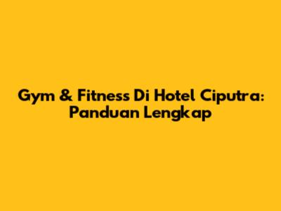 Gym & Fitness Di Hotel Ciputra: Panduan Lengkap