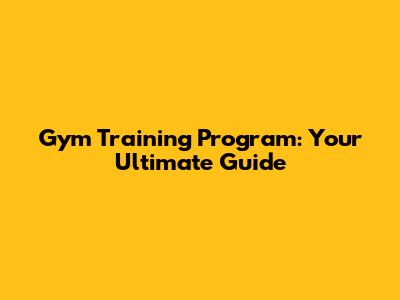 Gym Training Program: Your Ultimate Guide