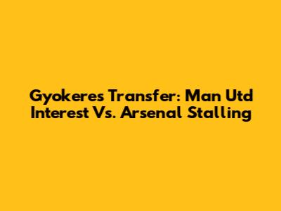 Gyokeres Transfer: Man Utd Interest Vs. Arsenal Stalling