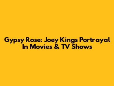 Gypsy Rose: Joey King's Portrayal In Movies & TV Shows