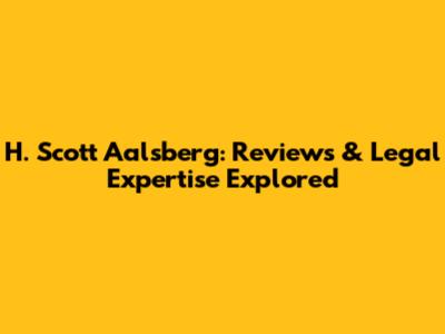H. Scott Aalsberg: Reviews & Legal Expertise Explored