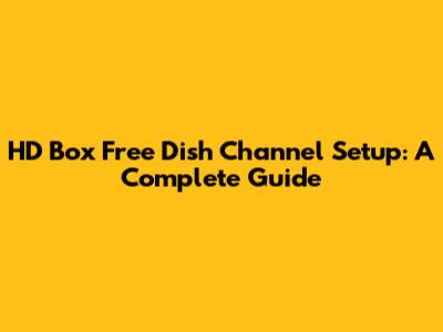 HD Box Free Dish Channel Setup: A Complete Guide