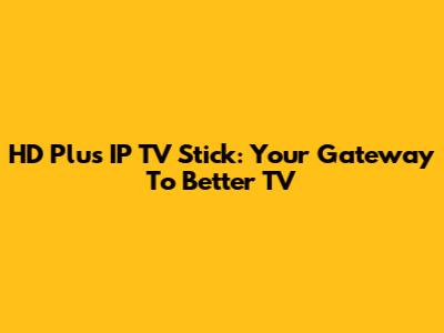 HD Plus IP TV Stick: Your Gateway To Better TV