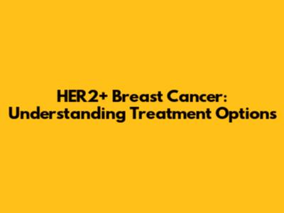 HER2+ Breast Cancer: Understanding Treatment Options