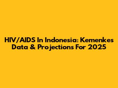 HIV/AIDS In Indonesia: Kemenkes Data & Projections For 2025