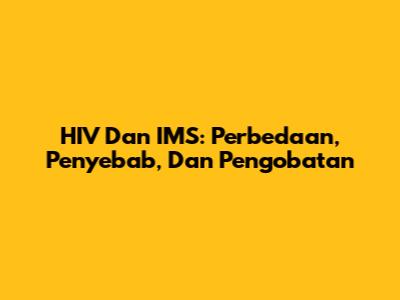HIV Dan IMS: Perbedaan, Penyebab, Dan Pengobatan