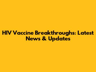 HIV Vaccine Breakthroughs: Latest News & Updates