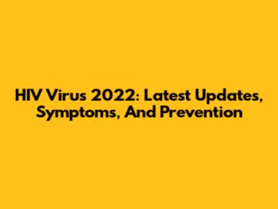 HIV Virus 2022: Latest Updates, Symptoms, And Prevention