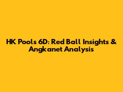 HK Pools 6D: Red Ball Insights & Angkanet Analysis
