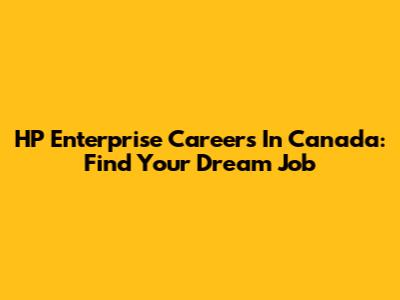 HP Enterprise Careers In Canada: Find Your Dream Job