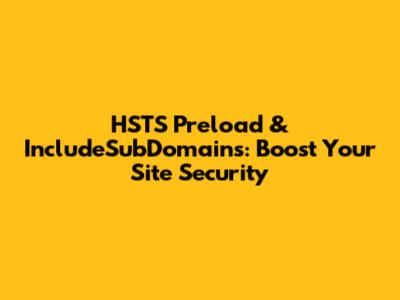 HSTS Preload & IncludeSubDomains: Boost Your Site Security