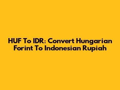 HUF To IDR: Convert Hungarian Forint To Indonesian Rupiah