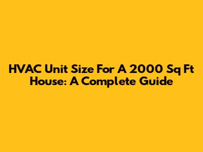 HVAC Unit Size For A 2000 Sq Ft House: A Complete Guide