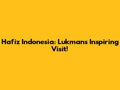 Hafiz Indonesia: Lukman's Inspiring Visit!