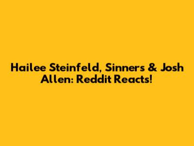 Hailee Steinfeld, Sinners & Josh Allen: Reddit Reacts!