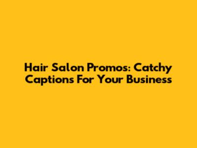Hair Salon Promos: Catchy Captions For Your Business