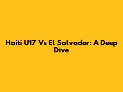 Haiti U17 Vs El Salvador: A Deep Dive