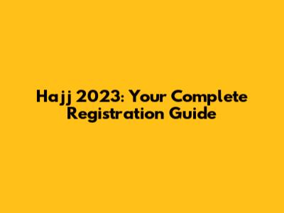 Hajj 2023: Your Complete Registration Guide