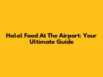 Halal Food At The Airport: Your Ultimate Guide