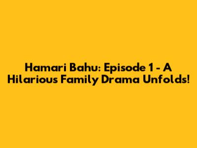Hamari Bahu: Episode 1 - A Hilarious Family Drama Unfolds!