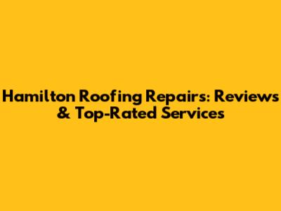 Hamilton Roofing Repairs: Reviews & Top-Rated Services