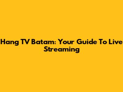 Hang TV Batam: Your Guide To Live Streaming