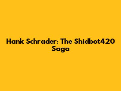 Hank Schrader: The Shidbot420 Saga