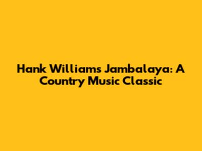 Hank Williams' Jambalaya: A Country Music Classic