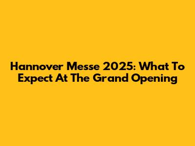 Hannover Messe 2025: What To Expect At The Grand Opening