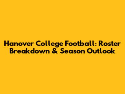 Hanover College Football: Roster Breakdown & Season Outlook
