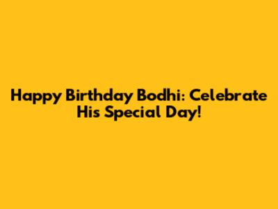 Happy Birthday Bodhi: Celebrate His Special Day!