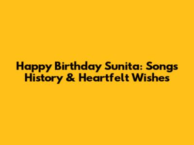 Happy Birthday Sunita: Song's History & Heartfelt Wishes