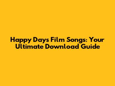 Happy Days Film Songs: Your Ultimate Download Guide