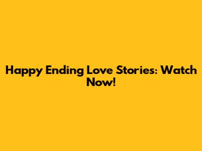 Happy Ending Love Stories: Watch Now!