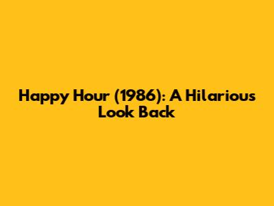 Happy Hour (1986): A Hilarious Look Back