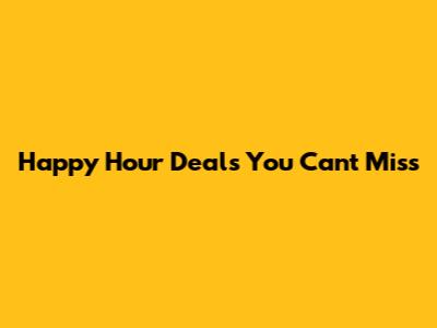 Happy Hour Deals You Can't Miss