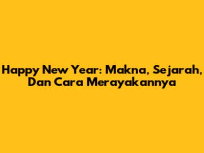 Happy New Year: Makna, Sejarah, Dan Cara Merayakannya
