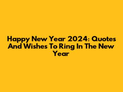 Happy New Year 2024: Quotes And Wishes To Ring In The New Year