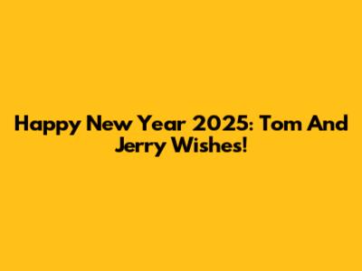 Happy New Year 2025: Tom And Jerry Wishes!