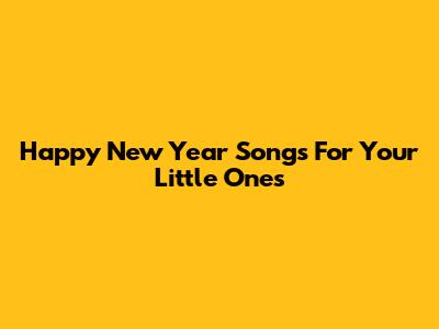 Happy New Year Songs For Your Little Ones
